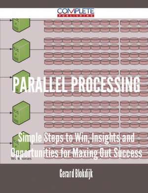 Parallel Processing - Simple Steps to Win, Insights and Opportunities for Maxing Out Success de Gerard Blokdijk