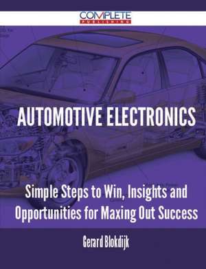 Automotive Electronics - Simple Steps to Win, Insights and Opportunities for Maxing Out Success de Gerard Blokdijk