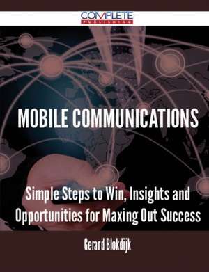 Mobile Communications - Simple Steps to Win, Insights and Opportunities for Maxing Out Success de Gerard Blokdijk