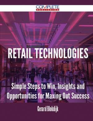 Retail Technologies - Simple Steps to Win, Insights and Opportunities for Maxing Out Success de Gerard Blokdijk