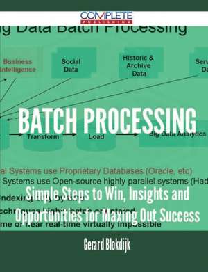 Batch Processing - Simple Steps to Win, Insights and Opportunities for Maxing Out Success de Gerard Blokdijk