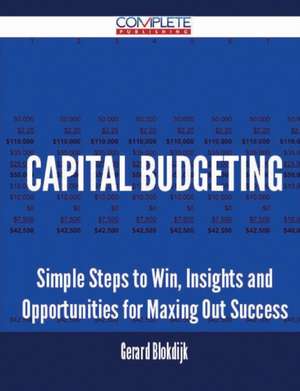 Capital Budgeting - Simple Steps to Win, Insights and Opportunities for Maxing Out Success de Gerard Blokdijk