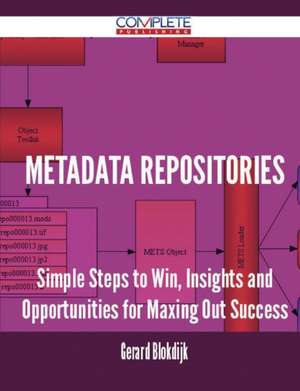 Metadata Repositories - Simple Steps to Win, Insights and Opportunities for Maxing Out Success de Gerard Blokdijk