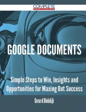 Google Documents - Simple Steps to Win, Insights and Opportunities for Maxing Out Success de Gerard Blokdijk