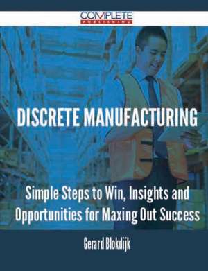 Discrete Manufacturing - Simple Steps to Win, Insights and Opportunities for Maxing Out Success de Gerard Blokdijk