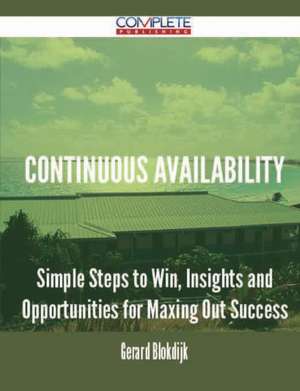 Continuous Availability - Simple Steps to Win, Insights and Opportunities for Maxing Out Success de Gerard Blokdijk