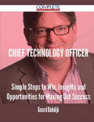 Chief Technology Officer - Simple Steps to Win, Insights and Opportunities for Maxing Out Success de Gerard Blokdijk