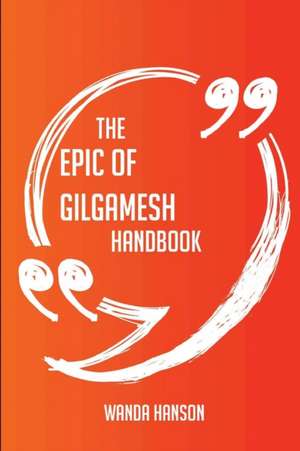 The Epic of Gilgamesh Handbook - Everything You Need To Know About Epic of Gilgamesh de Wanda Hanson