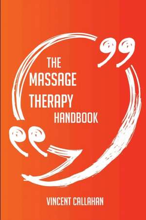 The Massage Therapy Handbook - Everything You Need To Know About Massage Therapy de Vincent Callahan