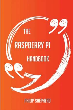 The Raspberry Pi Handbook - Everything You Need To Know About Raspberry Pi de Philip Shepherd