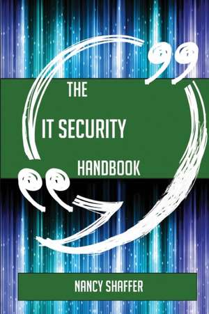 The IT Security Handbook - Everything You Need To Know About IT Security de Nancy Shaffer