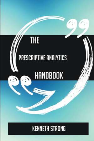 The Prescriptive Analytics Handbook - Everything You Need To Know About Prescriptive Analytics de Kenneth Strong