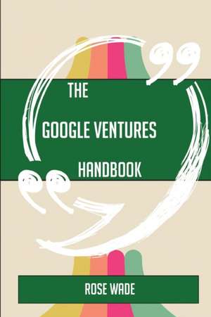 The Google Ventures Handbook - Everything You Need To Know About Google Ventures de Rose Wade