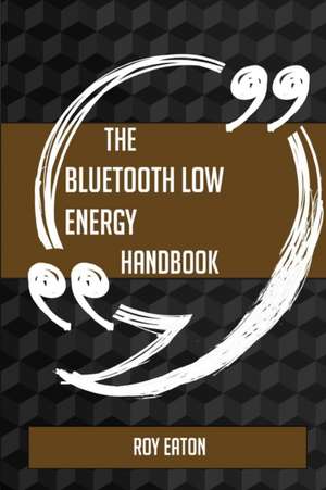 The Bluetooth low energy Handbook - Everything You Need To Know About Bluetooth low energy de Roy Eaton