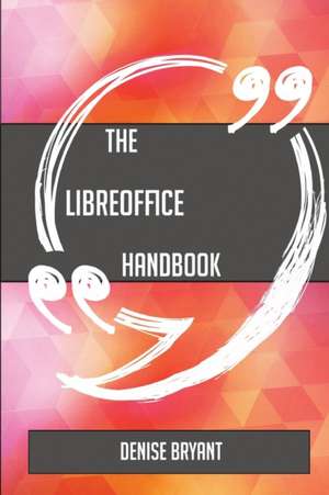 The LibreOffice Handbook - Everything You Need To Know About LibreOffice de Denise Bryant