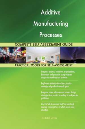 Additive Manufacturing Processes Complete Self-Assessment Guide de Gerardus Blokdyk