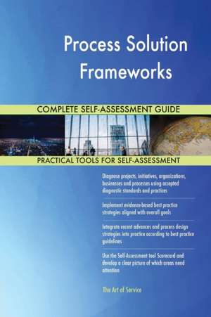 Process Solution Frameworks Complete Self-Assessment Guide de Gerardus Blokdyk