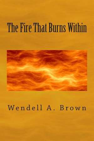 The Fire That Burns Within de Wendell a. Brown