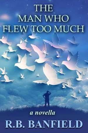 The Man Who Flew Too Much de R. B. Banfield