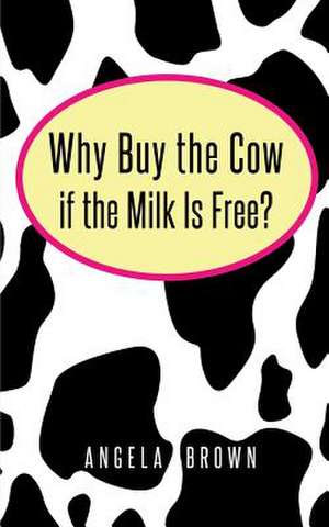 Why Buy the Cow, If the Milk Is Free? de Angela Brown