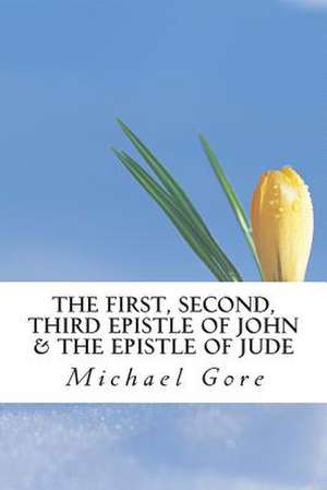 The First, Second, Third Epistle of John & the Epistle of Jude de Ps Michael Gore