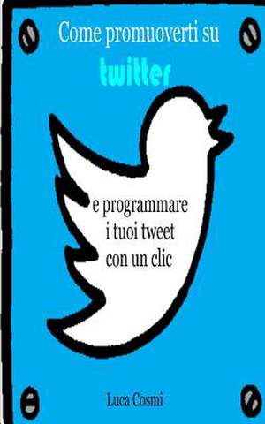 Come Promuoverti Su Twitter E Programmare I Tuoi Tweet Con Un CLIC de Luca Cosmi