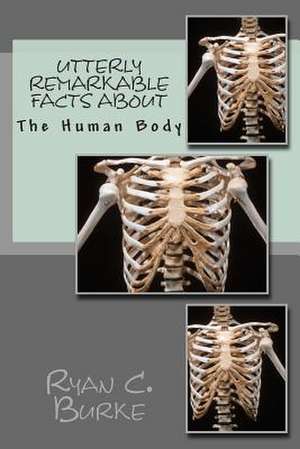 Utterly Remarkable Facts about the Human Body de Ryan C. Burke