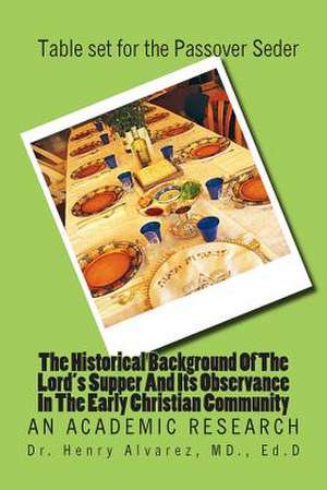 The Historical Background of the Lord's Supper and Its Observance in the Early Christian Community de MD Dr Henry Alvarez