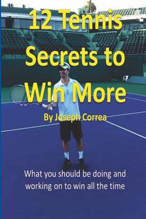 12 Tennis Secrets to Win More by Joseph Correa de Joseph Correa