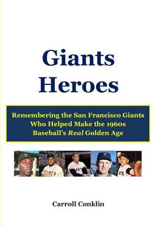 Giants Heroes: Remembering the San Francisco Giants Who Helped Make the 1960s Baseball's Real Golden Age de Carroll Conklin