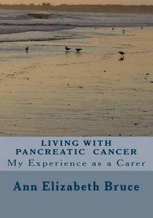 Living with Pancreatic Cancer de Ann Elizabeth Bruce