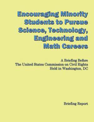 Encouraging Minorities to Pursue Science, Technology, Engineering and Math Careers de U. S. Commission on Civil Rights