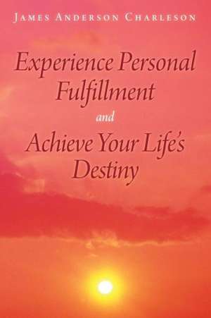 Experience Personal Fulfillment and Achieve Your Life's Destiny de James Anderson Charleson