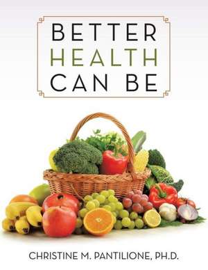 Better Health Can Be de Ph. D. Christine M. Pantilione