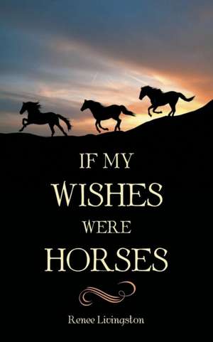 IF MY WISHES WERE HORSES de Renee Livingston