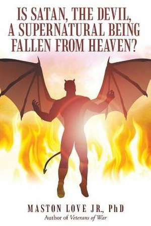 Is Satan, the Devil, a Supernatural Being Fallen from Heaven? de Phd Maston Love Jr