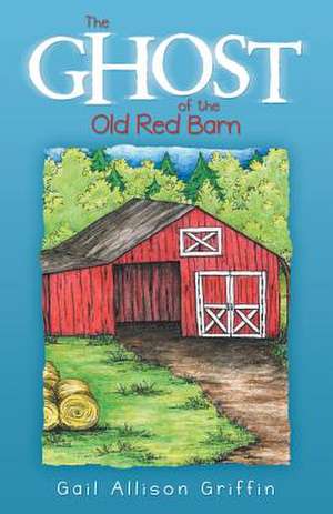 The Ghost of the Old Red Barn de Gail Allison Griffin