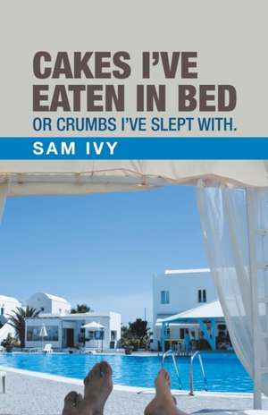 Cakes I'Ve Eaten in Bed or Crumbs I'Ve Slept With. de Sam Ivy