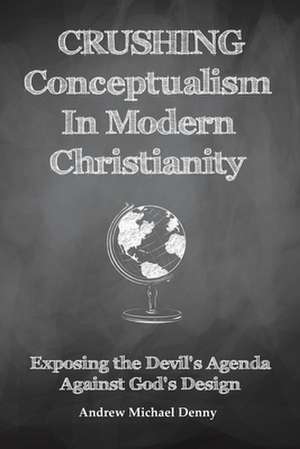 Crushing Conceptualism in Modern Christianity de Andrew Michael Denny