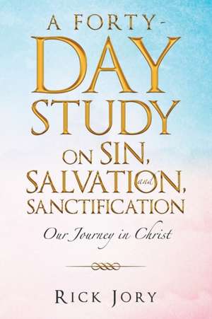 A Forty-Day Study on Sin, Salvation, and Sanctification de Rick Jory