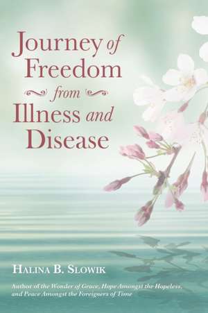 Journey of Freedom from Illness and Disease de Halina B. Slowik