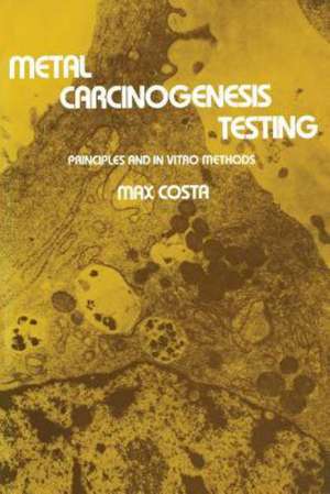 Metal Carcinogenesis Testing: Principles and In Vitro Methods de Max Costa