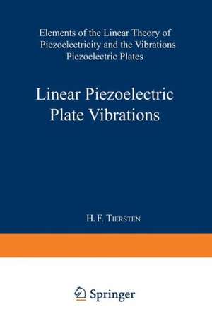 Linear Piezoelectric Plate Vibrations: Elements of the Linear Theory of Piezoelectricity and the Vibrations Piezoelectric Plates de Henry Frank Tiersten