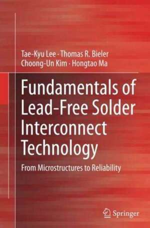 Fundamentals of Lead-Free Solder Interconnect Technology: From Microstructures to Reliability de Tae-Kyu Lee