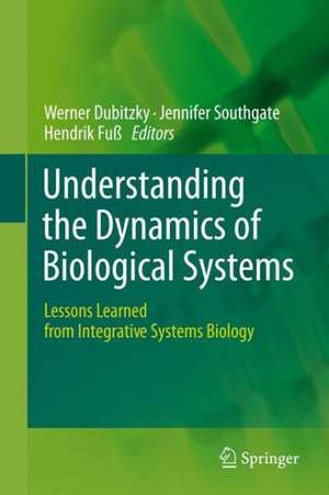 Understanding the Dynamics of Biological Systems: Lessons Learned from Integrative Systems Biology de Werner Dubitzky