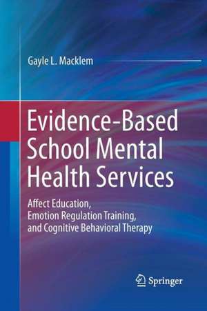 Evidence-Based School Mental Health Services: Affect Education, Emotion Regulation Training, and Cognitive Behavioral Therapy de Gayle L. Macklem