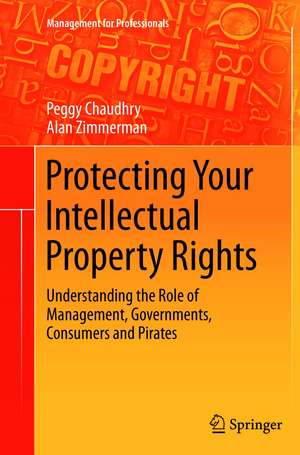 Protecting Your Intellectual Property Rights: Understanding the Role of Management, Governments, Consumers and Pirates de Peggy E Chaudhry