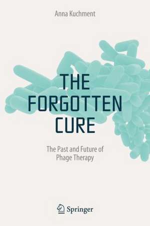 The Forgotten Cure: The Past and Future of Phage Therapy de Anna Kuchment