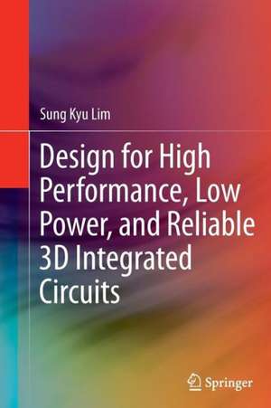 Design for High Performance, Low Power, and Reliable 3D Integrated Circuits de Sung Kyu Lim