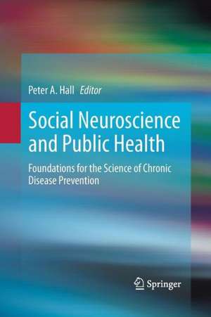 Social Neuroscience and Public Health: Foundations for the Science of Chronic Disease Prevention de Peter A. Hall